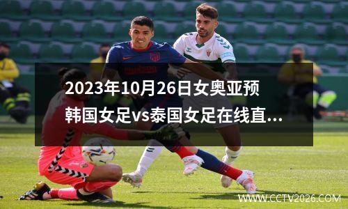 2023年10月26日女奥亚预韩国女足vs泰国女足在线直播
