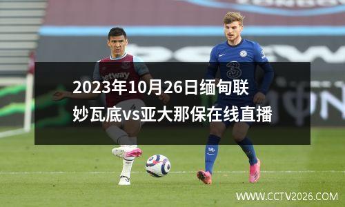 2023年10月26日缅甸联妙瓦底vs亚大那保在线直播