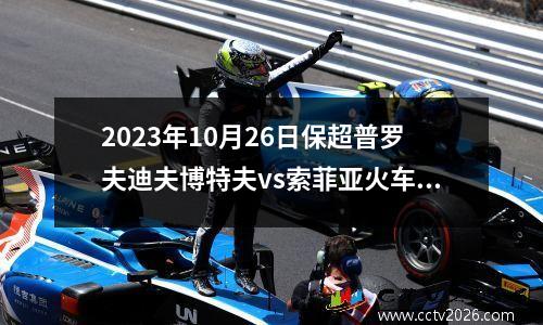 2023年10月26日保超普罗夫迪夫博特夫vs索菲亚火车头在线直播