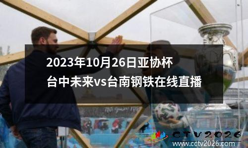 2023年10月26日亚协杯台中未来vs台南钢铁在线直播