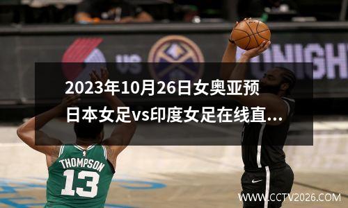 2023年10月26日女奥亚预日本女足vs印度女足在线直播