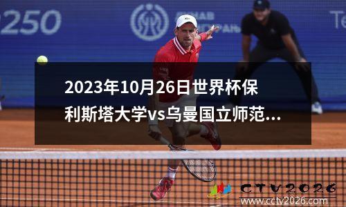 2023年10月26日世界杯保利斯塔大学vs乌曼国立师范大学在线直播