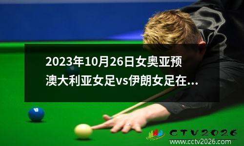 2023年10月26日女奥亚预澳大利亚女足vs伊朗女足在线直播