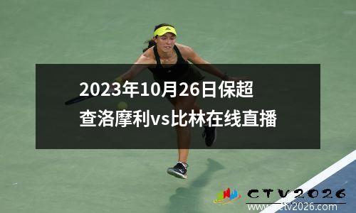 2023年10月26日保超查洛摩利vs比林在线直播
