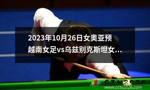 2023年10月26日女奥亚预越南女足vs乌兹别克斯坦女足在线直播