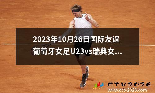 2023年10月26日国际友谊葡萄牙女足U23vs瑞典女足U23在线直播