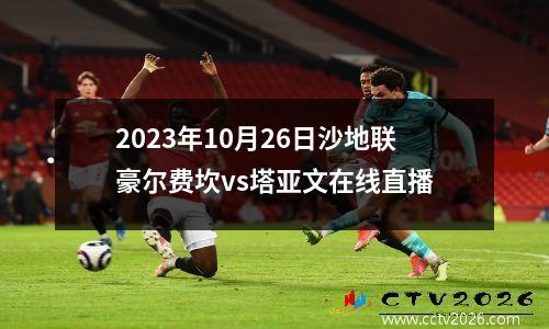 2023年10月26日沙地联豪尔费坎vs塔亚文在线直播