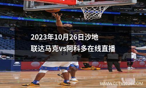 2023年10月26日沙地联达马克vs阿科多在线直播