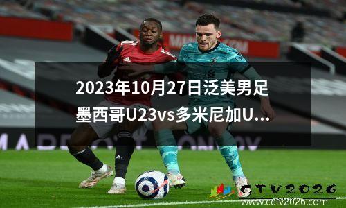 2023年10月27日泛美男足墨西哥U23vs多米尼加U23在线直播