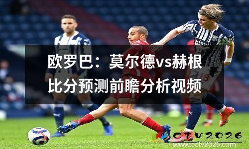 欧罗巴：莫尔德vs赫根比分预测前瞻分析视频
