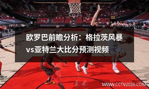 欧罗巴前瞻分析：格拉茨风暴vs亚特兰大比分预测视频