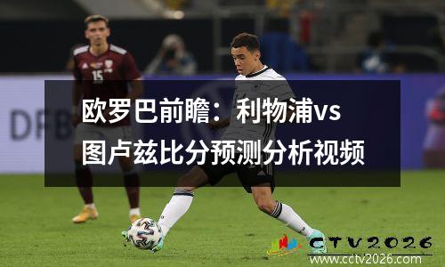 欧罗巴前瞻：利物浦vs图卢兹比分预测分析视频