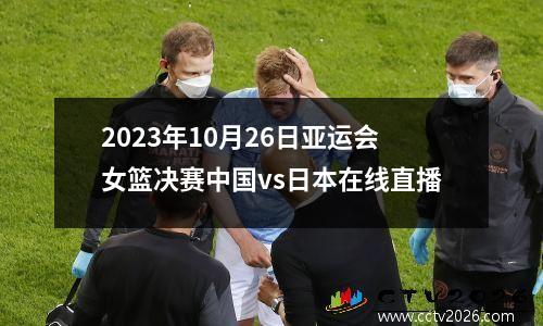 2023年10月26日亚运会女篮决赛中国vs日本在线直播