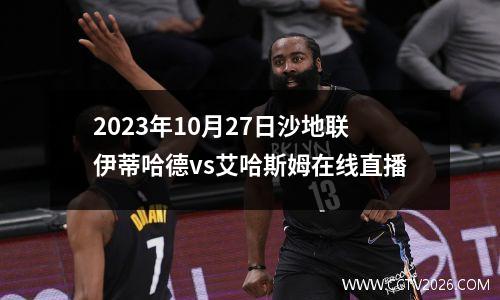 2023年10月27日沙地联伊蒂哈德vs艾哈斯姆在线直播