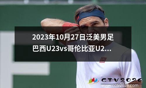 2023年10月27日泛美男足巴西U23vs哥伦比亚U23在线直播