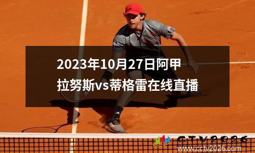 2023年10月27日阿甲拉努斯vs蒂格雷在线直播