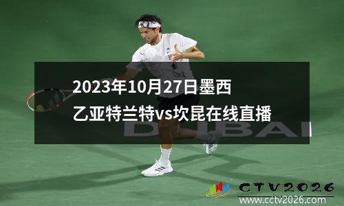 2023年10月27日墨西乙亚特兰特vs坎昆在线直播