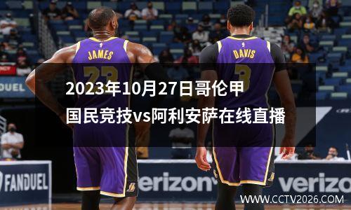 2023年10月27日哥伦甲国民竞技vs阿利安萨在线直播