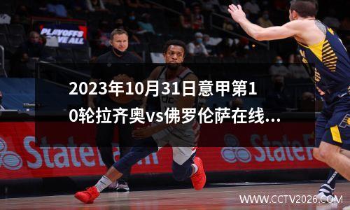 2023年10月31日意甲第10轮拉齐奥vs佛罗伦萨在线直播
