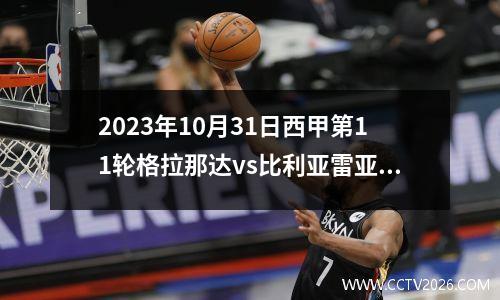 2023年10月31日西甲第11轮格拉那达vs比利亚雷亚尔在线直播