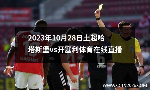 2023年10月28日土超哈塔斯堡vs开塞利体育在线直播