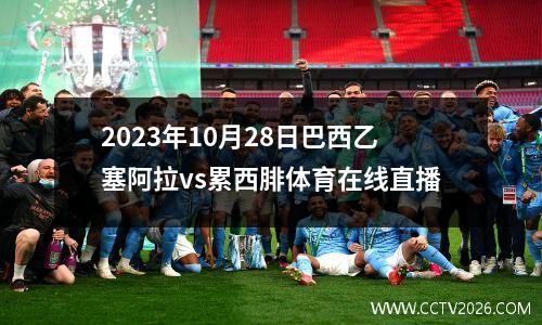 2023年10月28日巴西乙塞阿拉vs累西腓体育在线直播