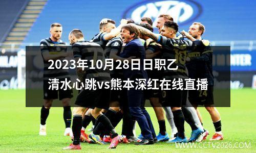 2023年10月28日日职乙清水心跳vs熊本深红在线直播
