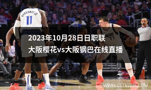 2023年10月28日日职联大阪樱花vs大阪钢巴在线直播