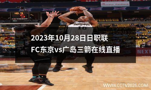 2023年10月28日日职联FC东京vs广岛三箭在线直播