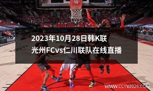 2023年10月28日韩K联光州FCvs仁川联队在线直播
