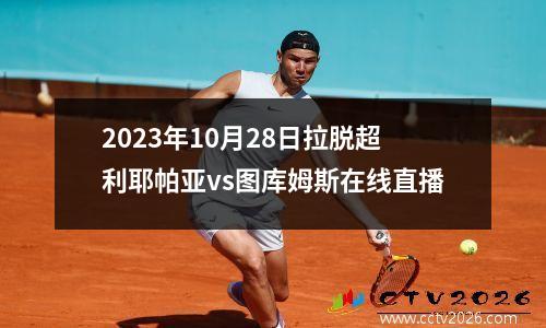 2023年10月28日拉脱超利耶帕亚vs图库姆斯在线直播