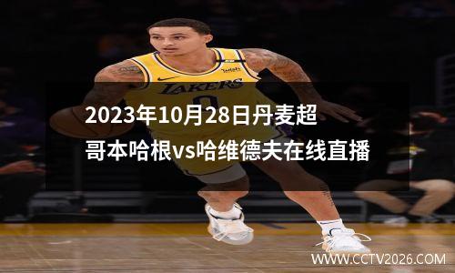 2023年10月28日丹麦超哥本哈根vs哈维德夫在线直播