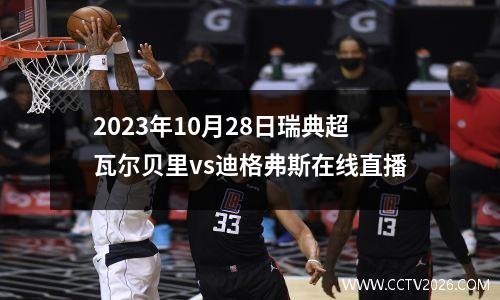 2023年10月28日瑞典超瓦尔贝里vs迪格弗斯在线直播