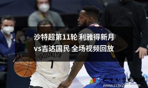 沙特超第11轮 利雅得新月vs吉达国民 全场视频回放
