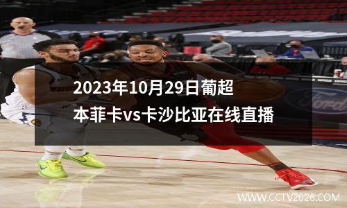 2023年10月29日葡超本菲卡vs卡沙比亚在线直播
