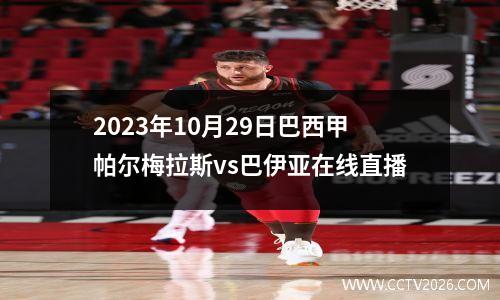2023年10月29日巴西甲帕尔梅拉斯vs巴伊亚在线直播