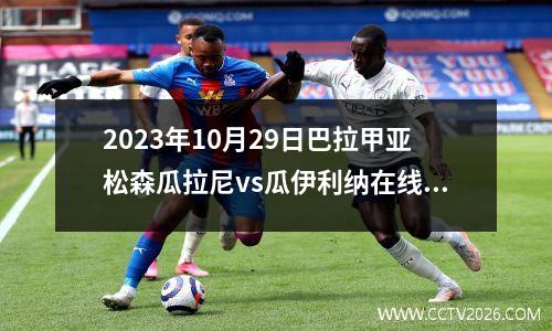 2023年10月29日巴拉甲亚松森瓜拉尼vs瓜伊利纳在线直播