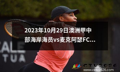 2023年10月29日澳洲甲中部海岸海员vs麦克阿瑟FC在线直播