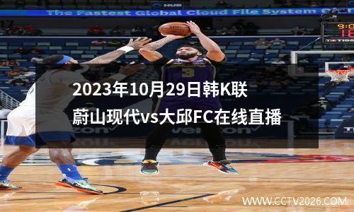 2023年10月29日韩K联蔚山现代vs大邱FC在线直播