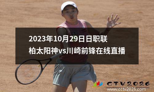2023年10月29日日职联柏太阳神vs川崎前锋在线直播