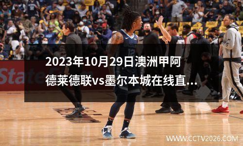 2023年10月29日澳洲甲阿德莱德联vs墨尔本城在线直播