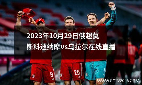2023年10月29日俄超莫斯科迪纳摩vs乌拉尔在线直播