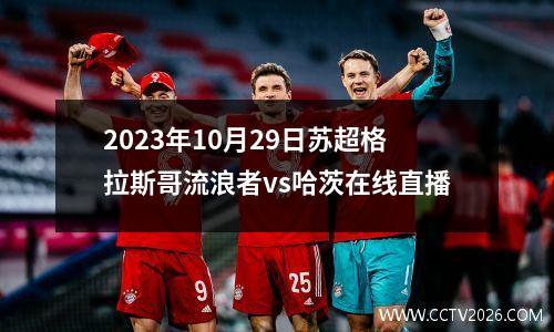 2023年10月29日苏超格拉斯哥流浪者vs哈茨在线直播