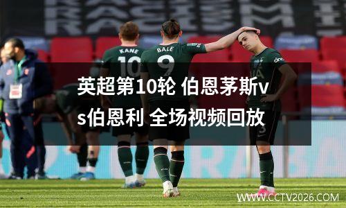 英超第10轮 伯恩茅斯vs伯恩利 全场视频回放