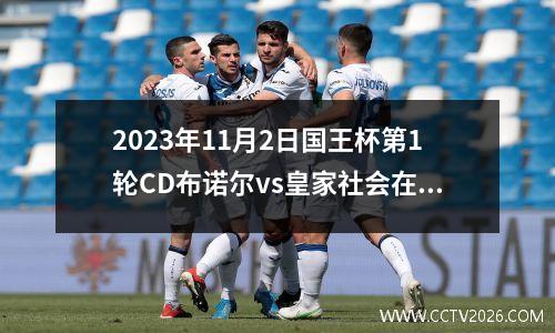 2023年11月2日国王杯第1轮CD布诺尔vs皇家社会在线直播