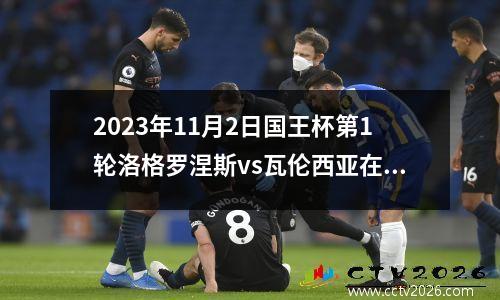 2023年11月2日国王杯第1轮洛格罗涅斯vs瓦伦西亚在线直播
