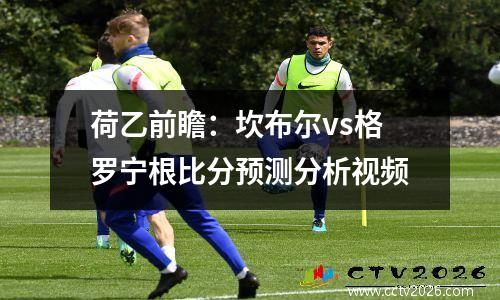 荷乙前瞻：坎布尔vs格罗宁根比分预测分析视频