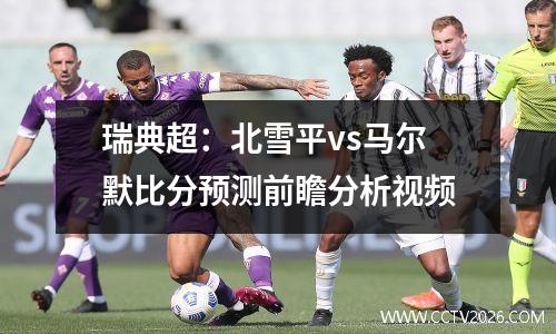 瑞典超：北雪平vs马尔默比分预测前瞻分析视频