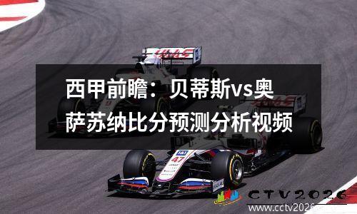 西甲前瞻：贝蒂斯vs奥萨苏纳比分预测分析视频