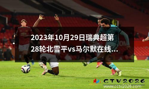 2023年10月29日瑞典超第28轮北雪平vs马尔默在线直播